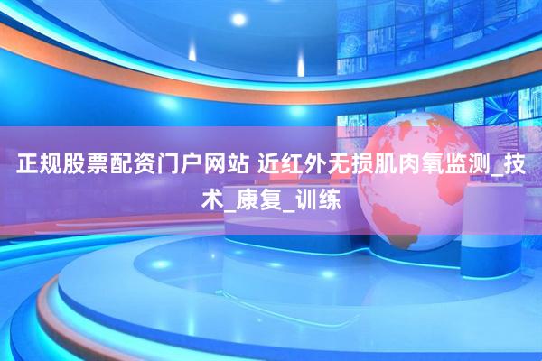 正规股票配资门户网站 近红外无损肌肉氧监测_技术_康复_训练