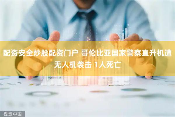 配资安全炒股配资门户 哥伦比亚国家警察直升机遭无人机袭击 1人死亡