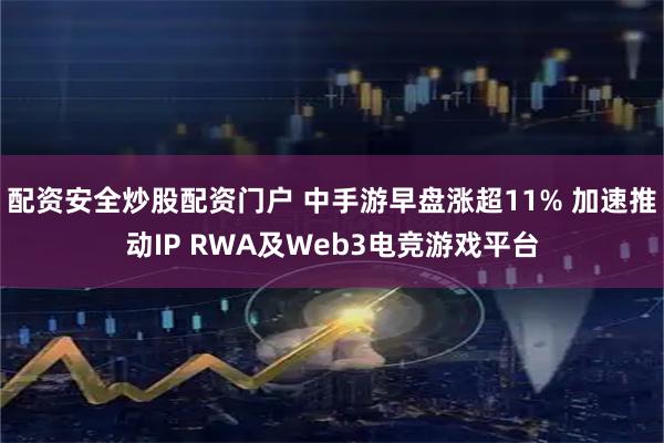 配资安全炒股配资门户 中手游早盘涨超11% 加速推动IP RWA及Web3电竞游戏平台