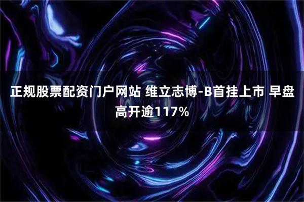正规股票配资门户网站 维立志博-B首挂上市 早盘高开逾117%