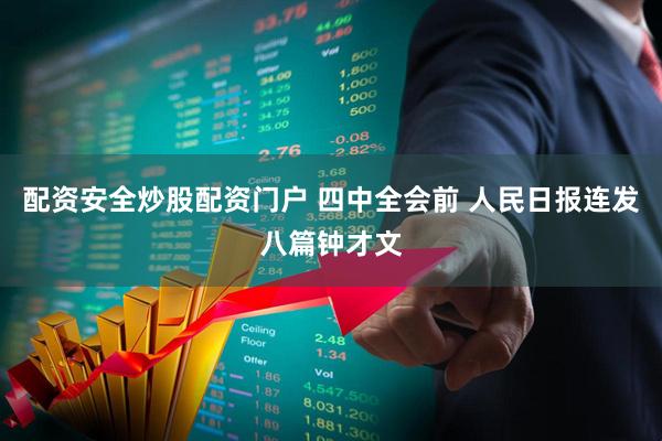 配资安全炒股配资门户 四中全会前 人民日报连发八篇钟才文