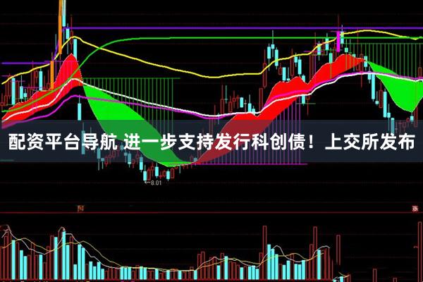 配资平台导航 进一步支持发行科创债！上交所发布