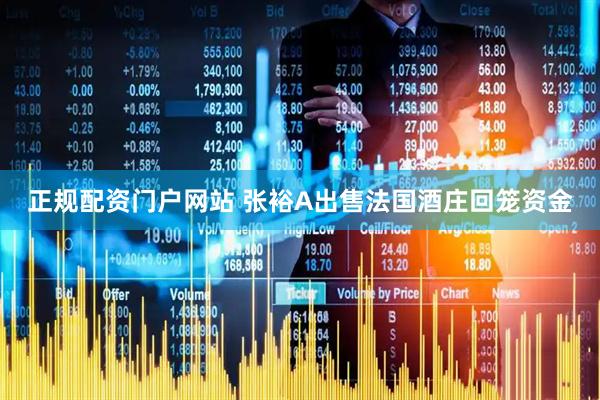 正规配资门户网站 张裕A出售法国酒庄回笼资金